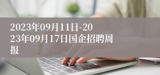 2023年09月11日-2023年09月17日国企招聘周报