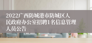 2022广西防城港市防城区人民政府办公室招聘1名信息管理人员公告
