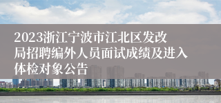 2023浙江宁波市江北区发改局招聘编外人员面试成绩及进入体检对象公告