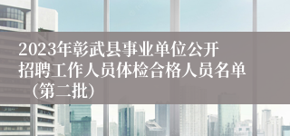 2023年彰武县事业单位公开招聘工作人员体检合格人员名单 （第二批）
