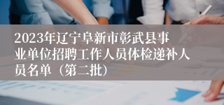 2023年辽宁阜新市彰武县事业单位招聘工作人员体检递补人员名单（第二批）
