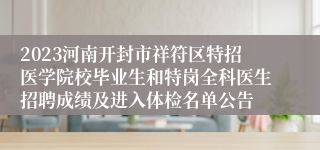 2023河南开封市祥符区特招医学院校毕业生和特岗全科医生招聘成绩及进入体检名单公告