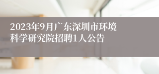 2023年9月广东深圳市环境科学研究院招聘1人公告