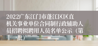 2022广东江门市蓬江区区直机关事业单位合同制行政辅助人员招聘拟聘用人员名单公示（第十一批）