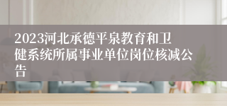 2023河北承德平泉教育和卫健系统所属事业单位岗位核减公告