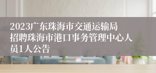 2023广东珠海市交通运输局招聘珠海市港口事务管理中心人员1人公告