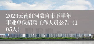 2023云南红河蒙自市下半年事业单位招聘工作人员公告（105人）