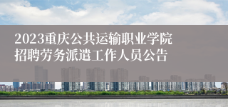 2023重庆公共运输职业学院招聘劳务派遣工作人员公告