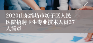 2020山东潍坊市坊子区人民医院招聘卫生专业技术人员27人简章
