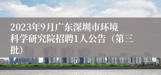 2023年9月广东深圳市环境科学研究院招聘1人公告（第三批）