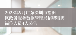 2023年9月广东深圳市福田区政务服务数据管理局招聘特聘岗位人员4人公告