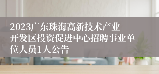 2023广东珠海高新技术产业开发区投资促进中心招聘事业单位人员1人公告