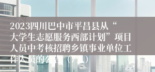 2023四川巴中市平昌县从“大学生志愿服务西部计划”项目人员中考核招聘乡镇事业单位工作人员的公告（7人）