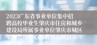 2023广东省事业单位集中招聘高校毕业生肇庆市住房和城乡建设局所属事业单位肇庆市城区渠网管理中心拟聘用人员公示（第二批）