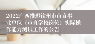 2022广西推迟钦州市市直事业单位（市直学校岗位）实际操作能力测试工作的公告