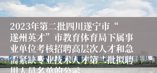 2023年第二批四川遂宁市“遂州英才”市教育体育局下属事业单位考核招聘高层次人才和急需紧缺专业技术人才第二批拟聘用人员名单的公示