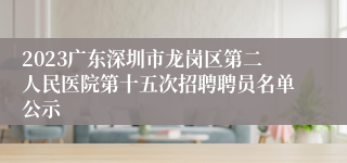 2023广东深圳市龙岗区第二人民医院第十五次招聘聘员名单公示
