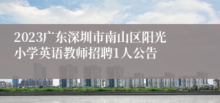 2023广东深圳市南山区阳光小学英语教师招聘1人公告