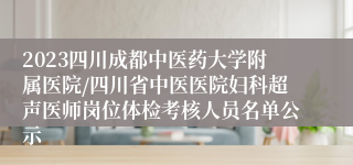 2023四川成都中医药大学附属医院/四川省中医医院妇科超声医师岗位体检考核人员名单公示