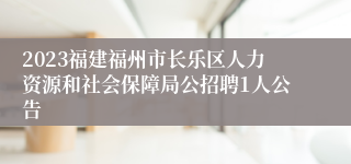 2023福建福州市长乐区人力资源和社会保障局公招聘1人公告