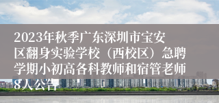 2023年秋季广东深圳市宝安区翻身实验学校（西校区）急聘学期小初高各科教师和宿管老师8人公告