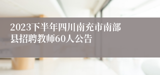 2023下半年四川南充市南部县招聘教师60人公告