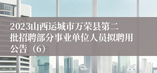 2023山西运城市万荣县第二批招聘部分事业单位人员拟聘用公告（6）