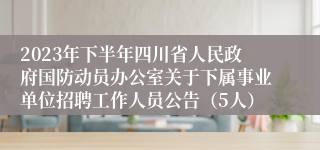 2023年下半年四川省人民政府国防动员办公室关于下属事业单位招聘工作人员公告（5人）