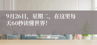 9月26日，星期二，在这里每天60秒读懂世界！