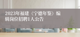 2023年福建《宁德年鉴》编辑岗位招聘1人公告