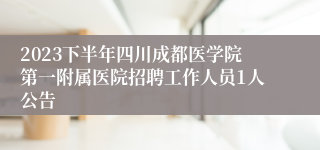 2023下半年四川成都医学院第一附属医院招聘工作人员1人公告