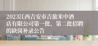 2023江西吉安市吉旅米中酒店有限公司第一批、第二批招聘的缺岗补录公告