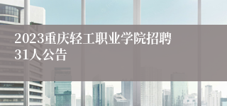 2023重庆轻工职业学院招聘31人公告