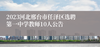 2023河北邢台市任泽区选聘第一中学教师10人公告
