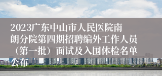 2023广东中山市人民医院南朗分院第四期招聘编外工作人员（第一批）面试及入围体检名单公布
