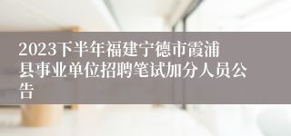 2023下半年福建宁德市霞浦县事业单位招聘笔试加分人员公告