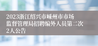 2023浙江绍兴市嵊州市市场监督管理局招聘编外人员第二次2人公告