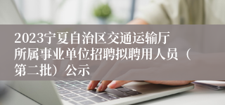 2023宁夏自治区交通运输厅所属事业单位招聘拟聘用人员（第二批）公示