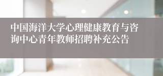 中国海洋大学心理健康教育与咨询中心青年教师招聘补充公告