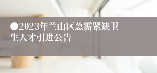 ●2023年兰山区急需紧缺卫生人才引进公告