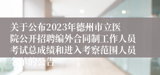 关于公布2023年德州市立医院公开招聘编外合同制工作人员考试总成绩和进入考察范围人员名单的公告