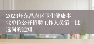2023年东昌府区卫生健康事业单位公开招聘工作人员第二批选岗的通知