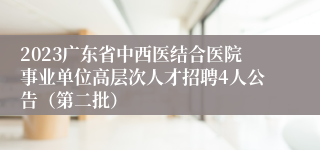 2023广东省中西医结合医院事业单位高层次人才招聘4人公告（第二批）