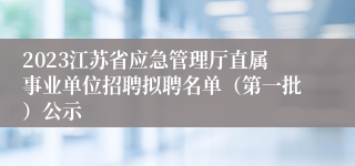 2023江苏省应急管理厅直属事业单位招聘拟聘名单（第一批）公示
