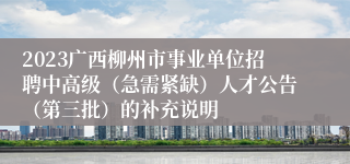 2023广西柳州市事业单位招聘中高级（急需紧缺）人才公告（第三批）的补充说明