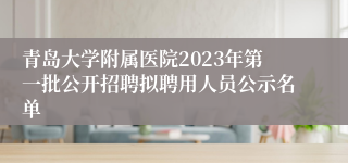 青岛大学附属医院2023年第一批公开招聘拟聘用人员公示名单