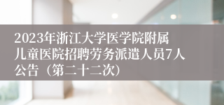 2023年浙江大学医学院附属儿童医院招聘劳务派遣人员7人公告（第二十二次）