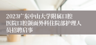 2023广东中山大学附属口腔医院口腔颌面外科住院部护理人员招聘启事