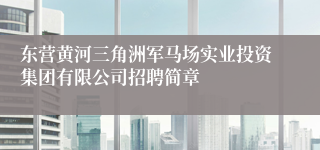 东营黄河三角洲军马场实业投资集团有限公司招聘简章