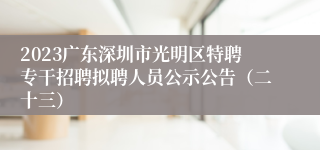 2023广东深圳市光明区特聘专干招聘拟聘人员公示公告（二十三）